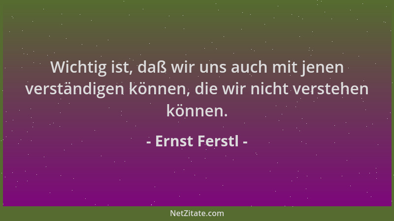 Ernst Ferstl - Wichtig ist, daß wir uns auch mit jenen verständigen können, die wir nicht verstehen können....