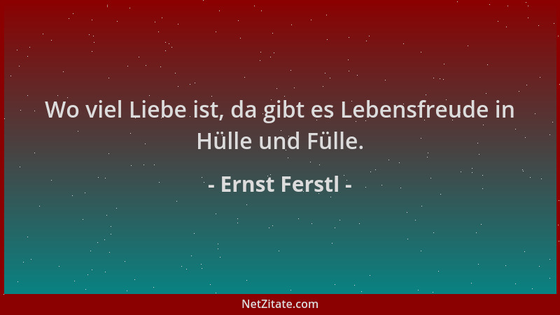 Ernst Ferstl - Wo viel Liebe ist, da gibt es Lebensfreude in Hülle und Fülle....