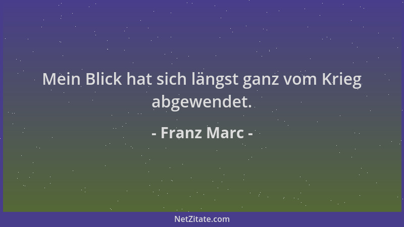 Franz Marc - Mein Blick hat sich längst ganz vom Krieg abgewendet....