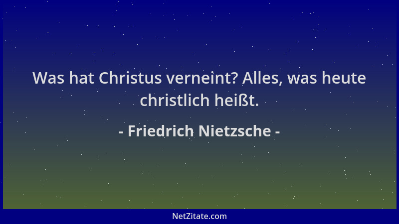 Friedrich Nietzsche - Was hat Christus verneint? Alles, was heute christlich heißt....