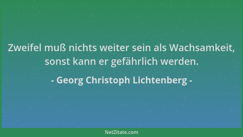 Georg Christoph Lichtenberg - Zweifel muß nichts weiter sein als Wachsamkeit, sonst kann er gefährlich werden....