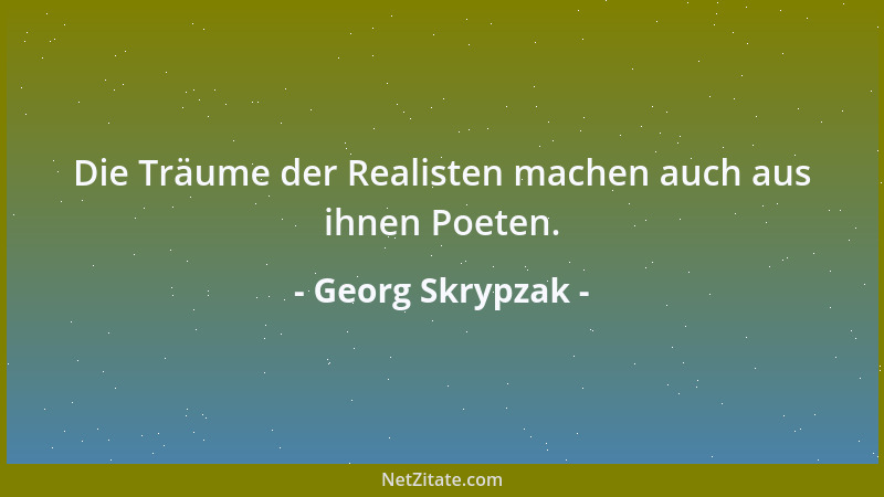 Georg Skrypzak - Die Träume der Realisten machen auch aus ihnen Poeten....