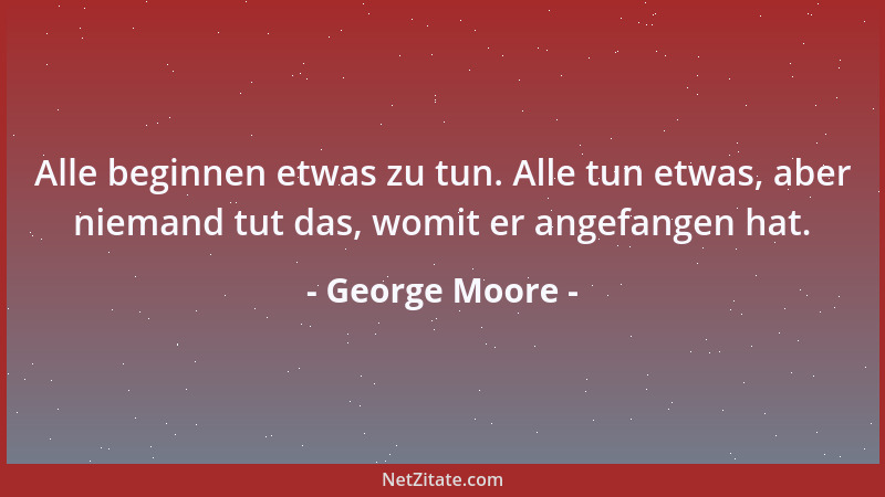 George Moore - Das Schwierige im Leben ist die Entscheidung....