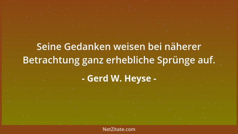 Gerd W. Heyse - Seine Gedanken weisen bei näherer Betrachtung ganz erhebliche Sprünge auf....