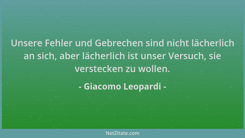 Giacomo Leopardi - Unsere Fehler und Gebrechen sind nicht lächerlich an sich, aber lächerlich ist unser Versuch, sie verste...