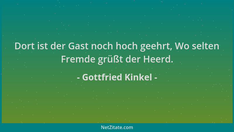 Gottfried Kinkel - Dort ist der Gast noch hoch geehrt, Wo selten Fremde grüßt der Heerd....