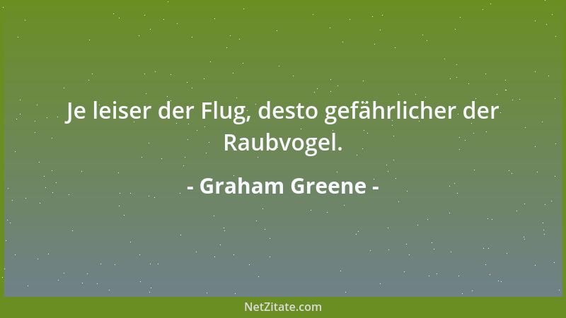 Graham Greene - Je leiser der Flug, desto gefährlicher der Raubvogel....