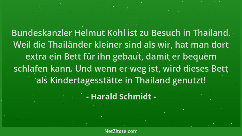 Harald Schmidt - Bundeskanzler Helmut Kohl ist zu Besuch in Thailand. Weil die Thailänder kleiner sind als wir, hat man dor...