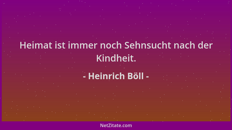 Heinrich Böll - Heimat ist immer noch Sehnsucht nach der Kindheit....