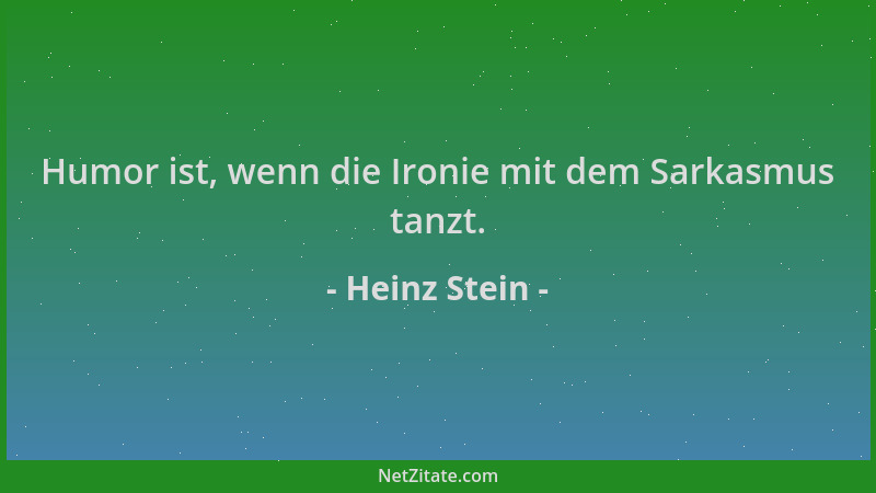 Heinz Stein - Humor ist, wenn die Ironie mit dem Sarkasmus tanzt....