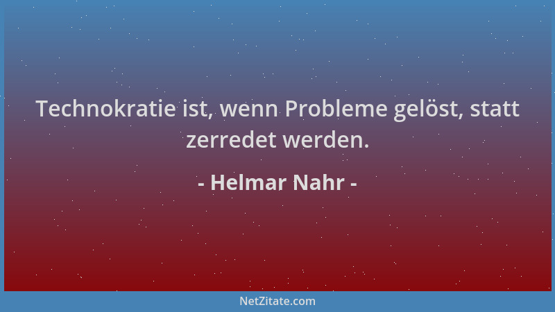 Helmar Nahr - Technokratie ist, wenn Probleme gelöst, statt zerredet werden....