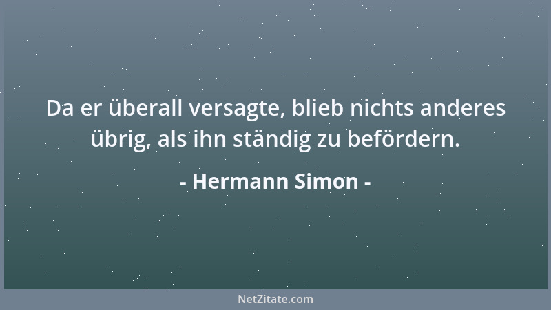 Hermann Simon - Da er überall versagte, blieb nichts anderes übrig, als ihn ständig zu befördern....