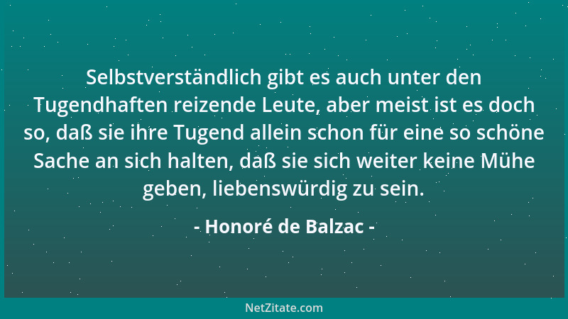 Honoré de Balzac - Selbstverständlich gibt es auch unter den Tugendhaften reizende Leute, aber meist ist es doch so, daß si...
