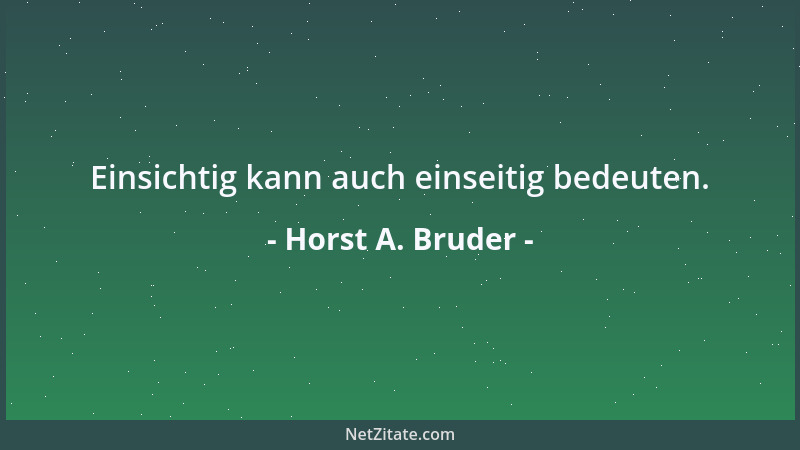 Horst A. Bruder - Einsichtig kann auch einseitig bedeuten....
