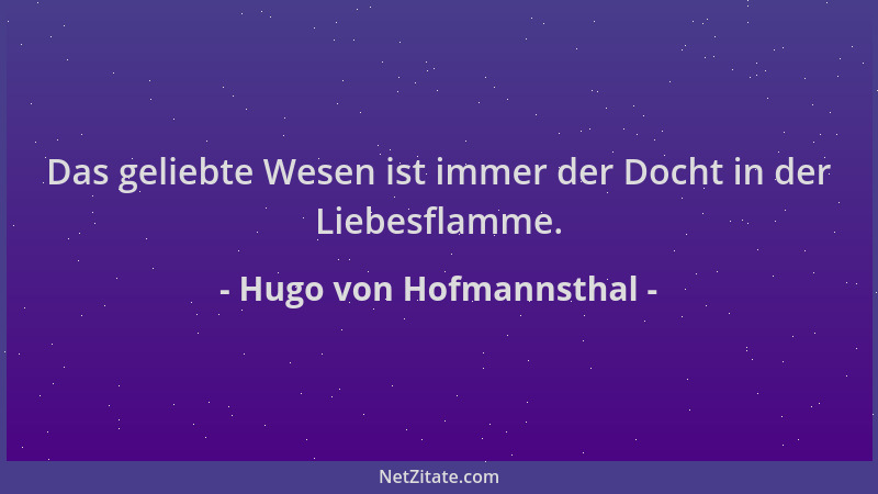 Hugo von Hofmannsthal - Das geliebte Wesen ist immer der Docht in der Liebesflamme....