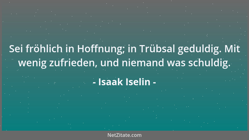 Isaak Iselin - Sei fröhlich in Hoffnung; in Trübsal geduldig. Mit wenig zufrieden, und niemand was schuldig....