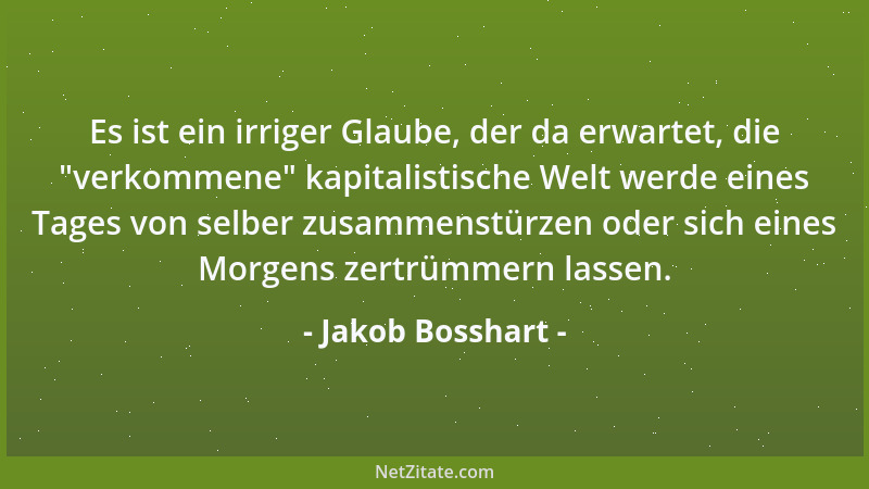 Jakob Bosshart - Es ist ein irriger Glaube, der da erwartet, die  "verkommene " kapitalistische Welt werde eines Tages von se...