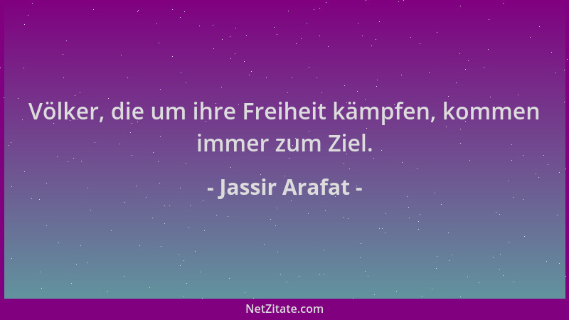 Jassir Arafat - Völker, die um ihre Freiheit kämpfen, kommen immer zum Ziel....