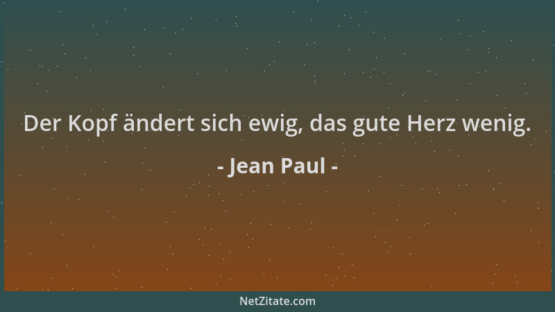 Jean Paul - Der Kopf ändert sich ewig, das gute Herz wenig....