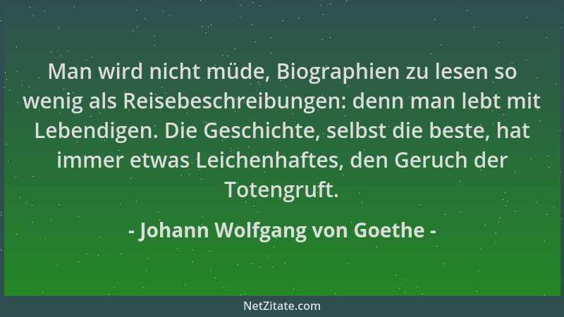Johann Wolfgang von Goethe - Man wird nicht müde, Biographien zu lesen so wenig als Reisebeschreibungen: denn man lebt mit...