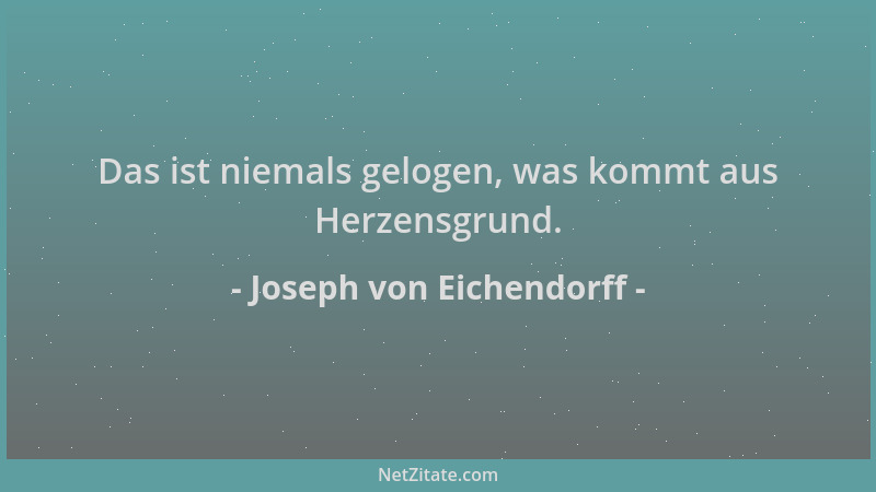 Joseph von Eichendorff - Das ist niemals gelogen, was kommt aus Herzensgrund....