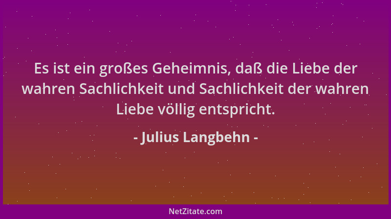 Julius Langbehn - Es ist ein großes Geheimnis, daß die Liebe der wahren Sachlichkeit und Sachlichkeit der wahren Liebe völl...