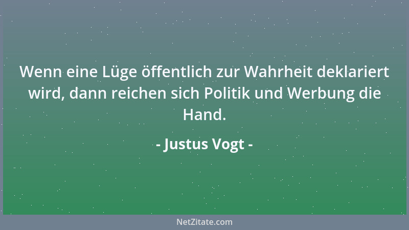 Justus Vogt - Wenn eine Lüge öffentlich zur Wahrheit deklariert wird, dann reichen sich Politik und Werbung die Hand....