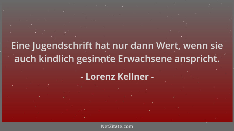 Lorenz Kellner - Eine Jugendschrift hat nur dann Wert, wenn sie auch kindlich gesinnte Erwachsene anspricht....