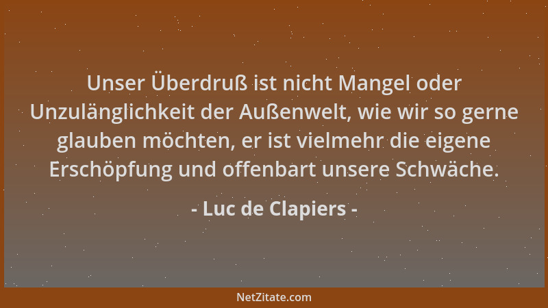 Luc de Clapiers - Unser Überdruß ist nicht Mangel oder Unzulänglichkeit der Außenwelt, wie wir so gerne glauben möchten, er...