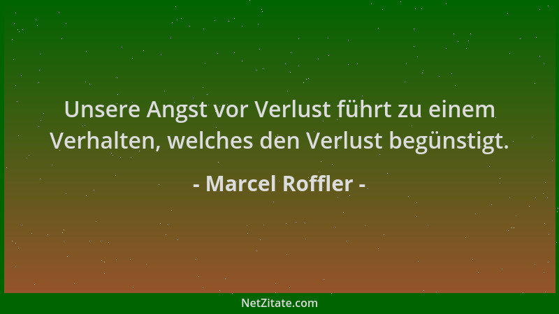 Marcel Roffler - Unsere Angst vor Verlust führt zu einem Verhalten, welches den Verlust begünstigt....