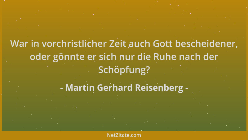 Martin Gerhard Reisenberg - War in vorchristlicher Zeit auch Gott bescheidener, oder gönnte er sich nur die Ruhe nach der S...