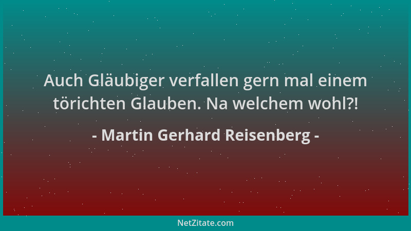 Martin Gerhard Reisenberg - Auch Gläubiger verfallen gern mal einem törichten Glauben. Na welchem wohl?!...