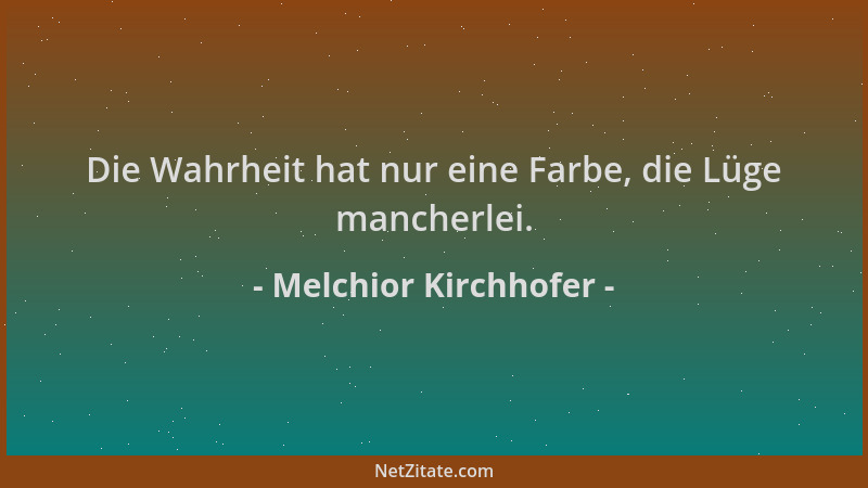 Melchior Kirchhofer - Die Wahrheit hat nur eine Farbe, die Lüge mancherlei....