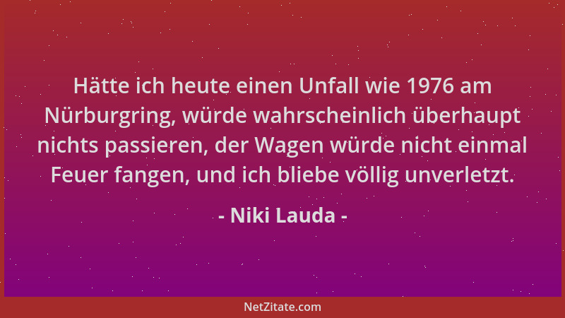 Niki Lauda - Hätte ich heute einen Unfall wie 1976 am Nürburgring, würde wahrscheinlich überhaupt nichts passieren, der Wag...