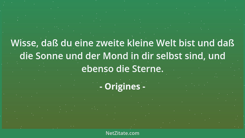 Origines - Wisse, daß du eine zweite kleine Welt bist und daß die Sonne und der Mond in dir selbst sind, und ebenso die Ste...