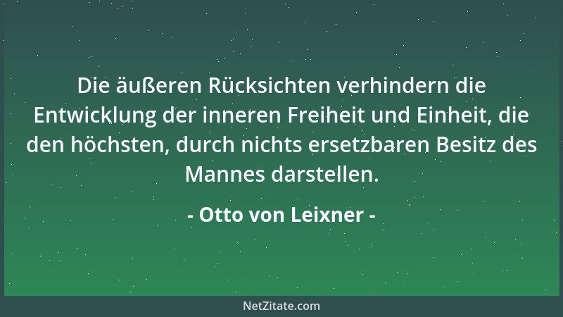 Otto von Leixner - Die äußeren Rücksichten verhindern die Entwicklung der inneren Freiheit und Einheit, die den höchsten, d...
