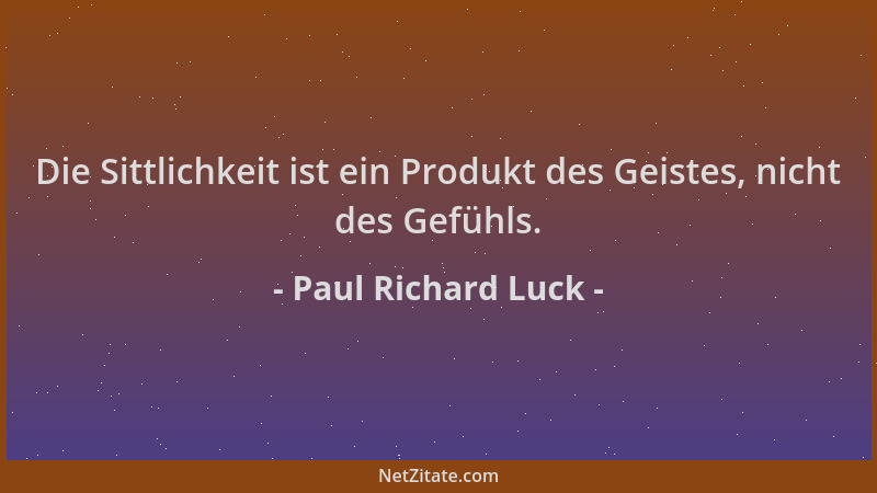 Paul Richard Luck - Die Sittlichkeit ist ein Produkt des Geistes, nicht des Gefühls....
