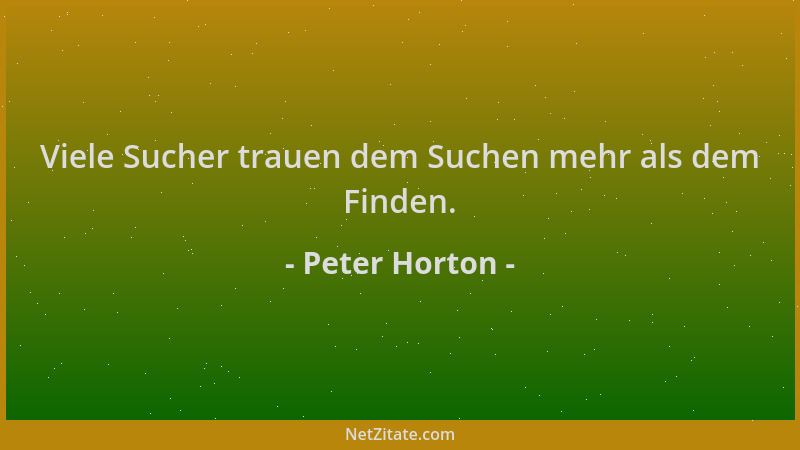 Peter Horton - Viele Sucher trauen dem Suchen mehr als dem Finden....