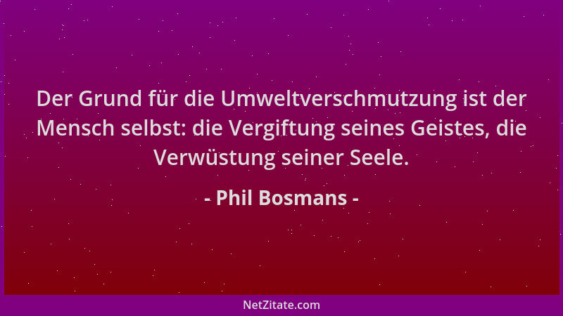 Phil Bosmans - Der Grund für die Umweltverschmutzung ist der Mensch selbst: die Vergiftung seines Geistes, die Verwüstung s...