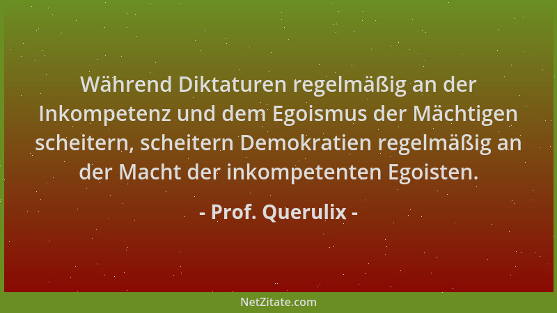 Prof. Querulix - Während Diktaturen regelmäßig an der Inkompetenz und dem Egoismus der Mächtigen scheitern, scheitern Demok...
