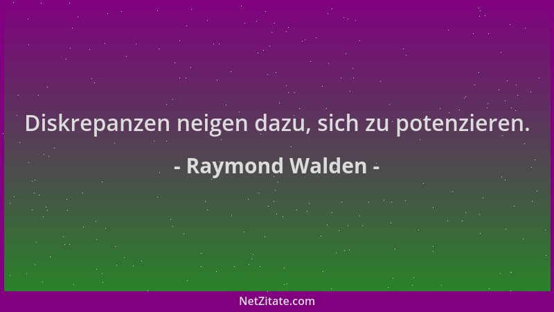 Raymond Walden - Diskrepanzen neigen dazu, sich zu potenzieren....