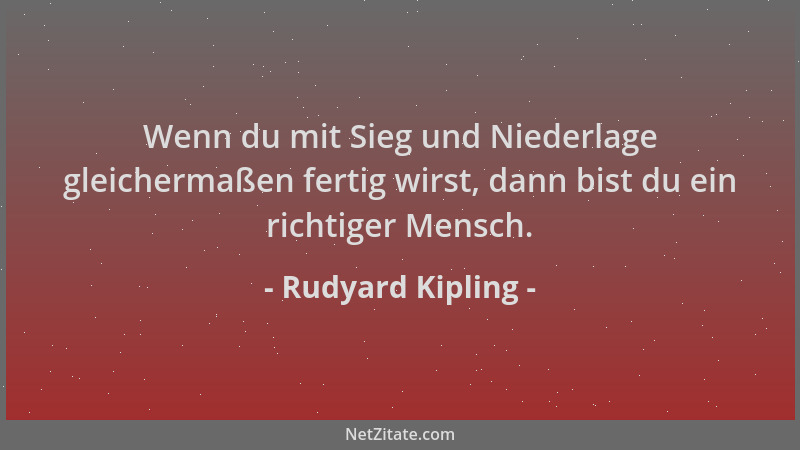 Rudyard Kipling - Wenn du mit Sieg und Niederlage gleichermaßen fertig wirst, dann bist du ein richtiger Mensch....