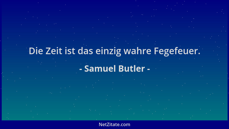 Samuel Butler - Die Zeit ist das einzig wahre Fegefeuer....