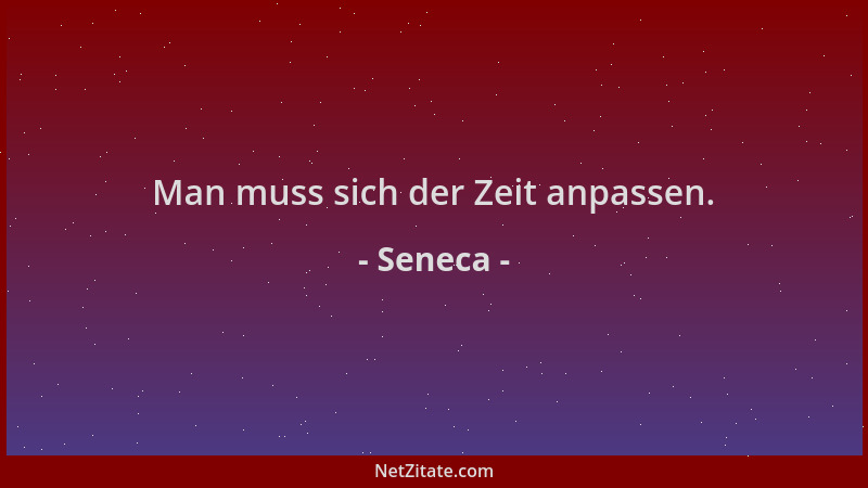 Seneca - Man muss sich der Zeit anpassen....
