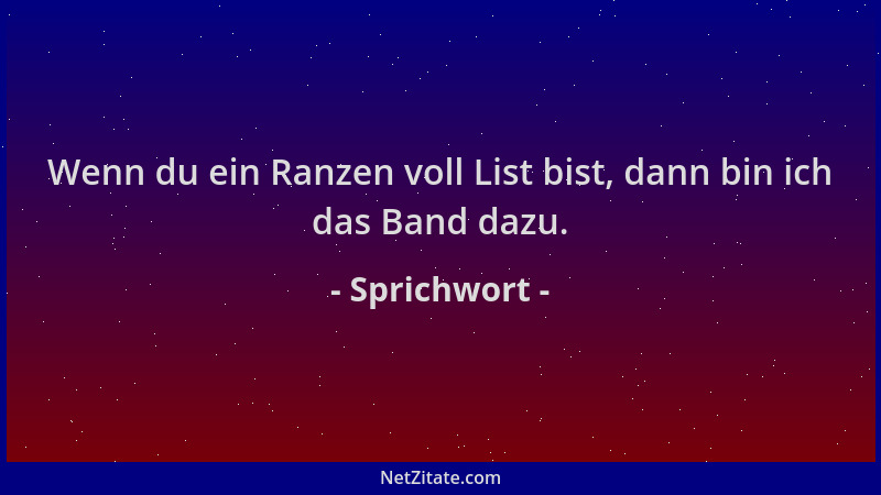Sprichwort - Wenn du ein Ranzen voll List bist, dann bin ich das Band dazu....
