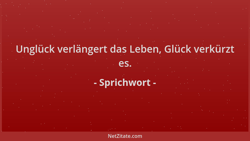 Sprichwort - Unglück verlängert das Leben, Glück verkürzt es....