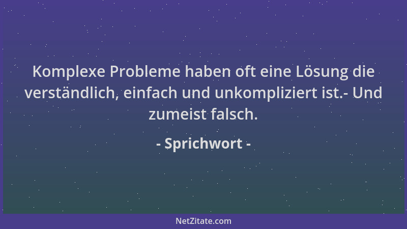 Sprichwort - Komplexe Probleme haben oft eine Lösung die verständlich, einfach und unkompliziert ist.- Und zumeist falsch....