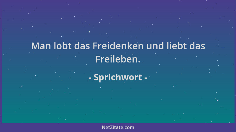 Sprichwort - Man lobt das Freidenken und liebt das Freileben....