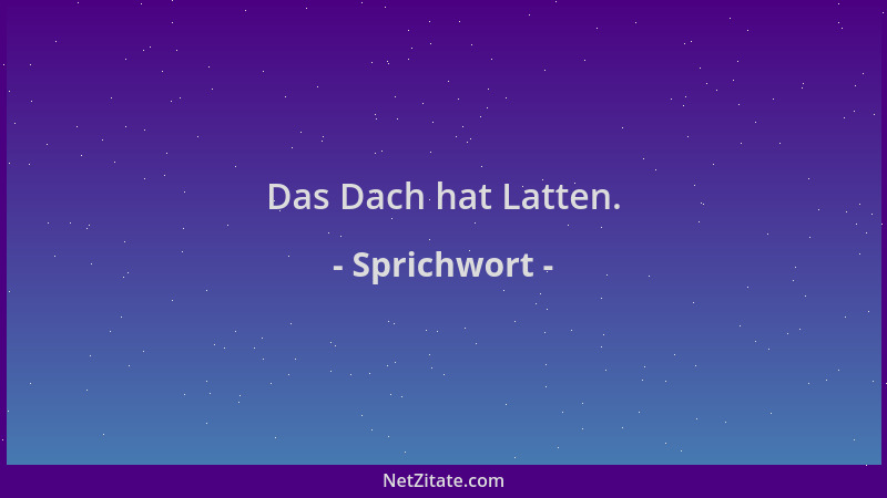 Sprichwort - Das Dach hat Latten....