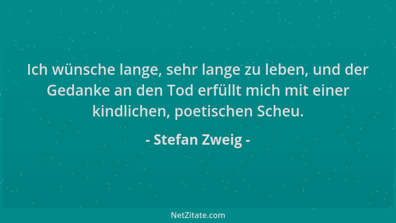 Stefan Zweig - Ich wünsche lange, sehr lange zu leben, und der Gedanke an den Tod erfüllt mich mit einer kindlichen, poetis...